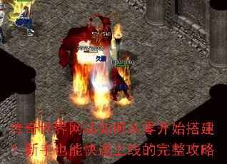 传奇世界网站如何从零开始搭建?新手也能快速上线的完整攻略 传奇世界网站如何从零开始搭建?新手也能快速上线的完整攻略