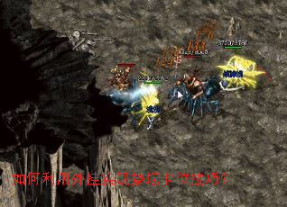 如何利用外挂实现祭坛卡位技巧? 如何利用外挂实现祭坛卡位技巧?