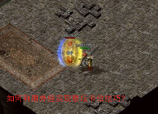 如何利用外挂实现祭坛卡位技巧? 如何利用外挂实现祭坛卡位技巧?