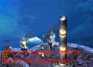 传奇私服终极攻略:如何利用最新资料库快速登顶巅峰? 传奇私服终极攻略:如何利用最新资料库快速登顶巅峰?