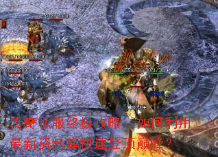 传奇私服终极攻略:如何利用最新资料库快速登顶巅峰? 传奇私服终极攻略:如何利用最新资料库快速登顶巅峰?