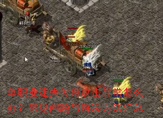 单职业迷失传奇攻击异常怎么办?常见问题与解决方法汇总 单职业迷失传奇攻击异常怎么办?常见问题与解决方法汇总