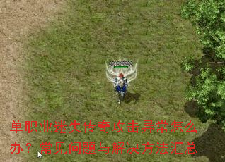 单职业迷失传奇攻击异常怎么办?常见问题与解决方法汇总 单职业迷失传奇攻击异常怎么办?常见问题与解决方法汇总