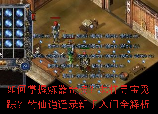 如何掌握炼器奇技?怎样寻宝觅踪?竹仙逍遥录新手入门全解析 如何掌握炼器奇技?怎样寻宝觅踪?竹仙逍遥录新手入门全解析