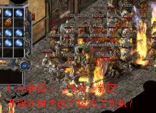 1.76典藏点卡传奇:新区开服如何快速冲级抢占先机? 1.76典藏点卡传奇:新区开服如何快速冲级抢占先机?
