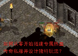 如何从零开始搭建专属热血传奇私服并设计独特玩法? 如何从零开始搭建专属热血传奇私服并设计独特玩法?