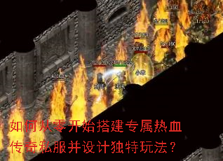 如何从零开始搭建专属热血传奇私服并设计独特玩法? 如何从零开始搭建专属热血传奇私服并设计独特玩法?