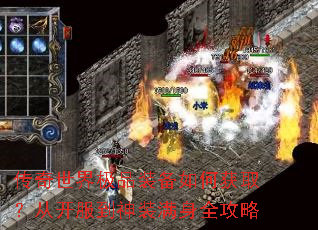 传奇世界极品装备如何获取?从开服到神装满身全攻略 传奇世界极品装备如何获取?从开服到神装满身全攻略