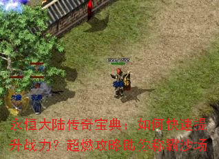 永恒大陆传奇宝典:如何快速提升战力?超燃攻略助你称霸沙场 永恒大陆传奇宝典:如何快速提升战力?超燃攻略助你称霸沙场