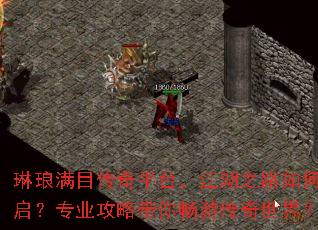 琳琅满目传奇平台,江湖之路如何开启?专业攻略带你畅游传奇世界? 琳琅满目传奇平台,江湖之路如何开启?专业攻略带你畅游传奇世界?