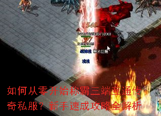 如何从零开始称霸三端互通传奇私服?新手速成攻略全解析 如何从零开始称霸三端互通传奇私服?新手速成攻略全解析