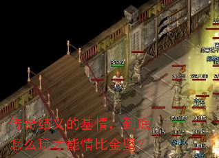 传奇结义的基情,到底怎么玩才能情比金坚? 传奇结义的基情,到底怎么玩才能情比金坚?