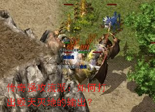 传奇强攻流派:如何打出毁天灭地的输出? 传奇强攻流派:如何打出毁天灭地的输出?