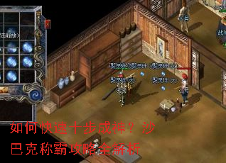 如何快速十步成神?沙巴克称霸攻略全解析 如何快速十步成神?沙巴克称霸攻略全解析