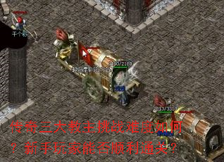传奇三大教主挑战难度如何?新手玩家能否顺利通关? 传奇三大教主挑战难度如何?新手玩家能否顺利通关?