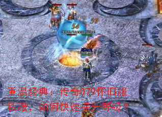重温经典:传奇079怀旧服私服,如何快速提升等级? 重温经典:传奇079怀旧服私服,如何快速提升等级?