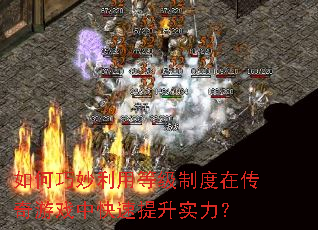 如何巧妙利用等级制度在传奇游戏中快速提升实力? 如何巧妙利用等级制度在传奇游戏中快速提升实力?