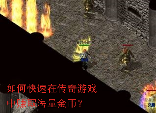 如何快速在传奇游戏中赚取海量金币? 如何快速在传奇游戏中赚取海量金币?