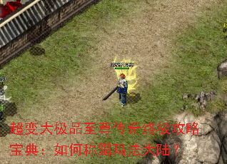 超变大极品至尊传奇终极攻略宝典:如何称霸玛法大陆? 超变大极品至尊传奇终极攻略宝典:如何称霸玛法大陆?