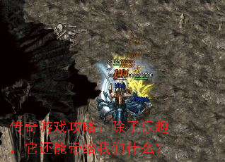 传奇游戏攻略:除了乐趣,它还能带给我们什么? 传奇游戏攻略:除了乐趣,它还能带给我们什么?