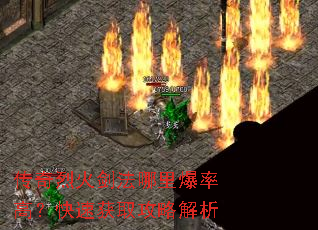 传奇烈火剑法哪里爆率高?快速获取攻略解析 传奇烈火剑法哪里爆率高?快速获取攻略解析