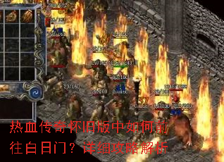 热血传奇怀旧版中如何前往白日门?详细攻略解析 热血传奇怀旧版中如何前往白日门?详细攻略解析