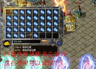 热血传奇技能书兑换地点在哪里可以领取? 热血传奇技能书兑换地点在哪里可以领取?
