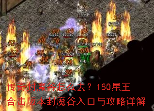 传奇封魔谷怎么去?180星王合击版本封魔谷入口与攻略详解 传奇封魔谷怎么去?180星王合击版本封魔谷入口与攻略详解