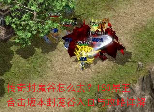 传奇封魔谷怎么去?180星王合击版本封魔谷入口与攻略详解 传奇封魔谷怎么去?180星王合击版本封魔谷入口与攻略详解