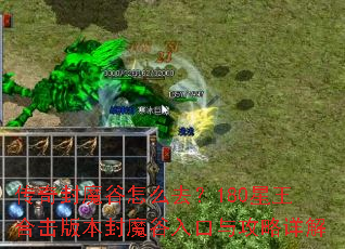 传奇封魔谷怎么去?180星王合击版本封魔谷入口与攻略详解 传奇封魔谷怎么去?180星王合击版本封魔谷入口与攻略详解