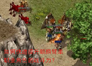 如何快速提升麒麟臂单职业角色的战斗力? 如何快速提升麒麟臂单职业角色的战斗力?