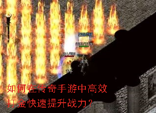 如何在传奇手游中高效打金快速提升战力? 如何在传奇手游中高效打金快速提升战力?