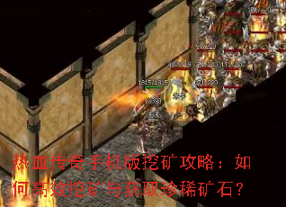 热血传奇手机版挖矿攻略:如何高效挖矿与获取珍稀矿石? 热血传奇手机版挖矿攻略:如何高效挖矿与获取珍稀矿石?