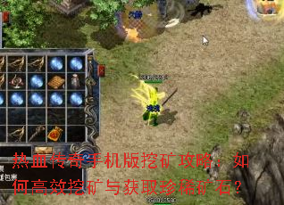 热血传奇手机版挖矿攻略:如何高效挖矿与获取珍稀矿石? 热血传奇手机版挖矿攻略:如何高效挖矿与获取珍稀矿石?