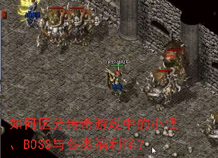 如何区分传奇游戏中的小怪、BOSS与各类福利怪? 如何区分传奇游戏中的小怪、BOSS与各类福利怪?