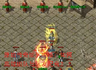 原始传奇组队攻略:如何高效组队与队友配合? 原始传奇组队攻略:如何高效组队与队友配合?