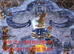 传奇道士挑战BOSS能否实现站桩打法攻略解析? 传奇道士挑战BOSS能否实现站桩打法攻略解析?