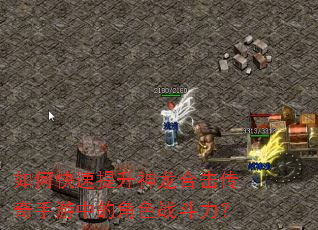 如何快速提升神龙合击传奇手游中的角色战斗力? 如何快速提升神龙合击传奇手游中的角色战斗力?