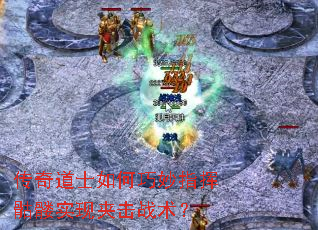 传奇道士如何巧妙指挥骷髅实现夹击战术? 传奇道士如何巧妙指挥骷髅实现夹击战术?