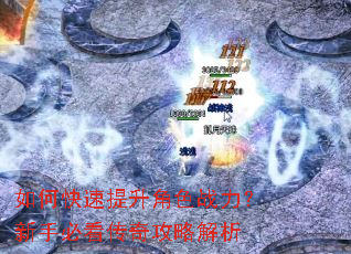 如何快速提升角色战力?新手必看传奇攻略解析 如何快速提升角色战力?新手必看传奇攻略解析