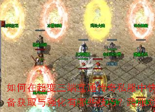 如何在超变三端互通传奇私服中快速提升战力?装备获取与强化有哪些技巧?跨服对战如何制胜? 如何在超变三端互通传奇私服中快速提升战力?装备获取与强化有哪些技巧?跨服对战如何制胜?