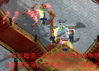 如何在超变三端互通传奇私服中快速提升战力?装备获取与强化有哪些技巧?跨服对战如何制胜? 如何在超变三端互通传奇私服中快速提升战力?装备获取与强化有哪些技巧?跨服对战如何制胜?