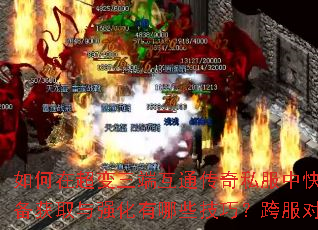 如何在超变三端互通传奇私服中快速提升战力?装备获取与强化有哪些技巧?跨服对战如何制胜? 如何在超变三端互通传奇私服中快速提升战力?装备获取与强化有哪些技巧?跨服对战如何制胜?