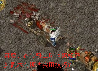 其实,在传奇上玩《黑秘密》副本有哪些实用技巧? 其实,在传奇上玩《黑秘密》副本有哪些实用技巧?