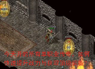 今天开的所有单职业传奇,如何快速提升战力与获取顶级装备? 今天开的所有单职业传奇,如何快速提升战力与获取顶级装备?