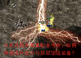 今天开的所有单职业传奇,如何快速提升战力与获取顶级装备? 今天开的所有单职业传奇,如何快速提升战力与获取顶级装备?