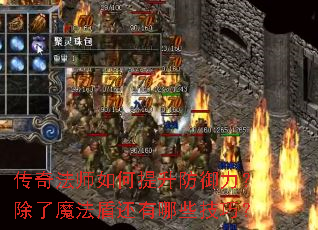 传奇法师如何提升防御力?除了魔法盾还有哪些技巧? 传奇法师如何提升防御力?除了魔法盾还有哪些技巧?