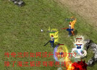 传奇法师如何提升防御力?除了魔法盾还有哪些技巧? 传奇法师如何提升防御力?除了魔法盾还有哪些技巧?