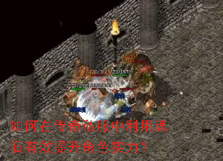 如何在传奇私服中利用魂石有效提升角色实力? 如何在传奇私服中利用魂石有效提升角色实力?