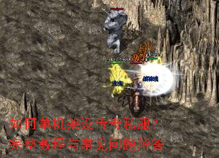 如何单机架设传奇私服?完整教程与常见问题解答 如何单机架设传奇私服?完整教程与常见问题解答